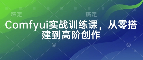 Comfyui实战训练课，从零搭建到高阶创作-老K资源网