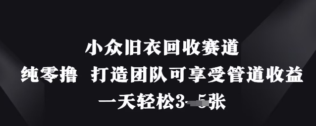 小众旧衣回收赛道，纯零撸 打造团队可享受管道收益，一天轻松3张-老K资源网