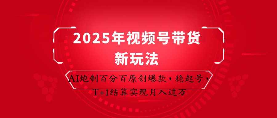 2025年视频号带货新玩法：AI炮制百分百原创爆款，稳起号，T+1结算实现月入过万-老K资源网