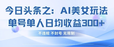 今日头条之AI美女玩法单号单人日均收益3张+，不违规 不封号 无限制-老K资源网