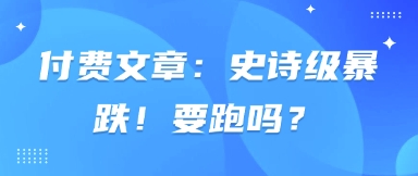 付费文章：史诗级暴跌！要跑吗？-老K资源网