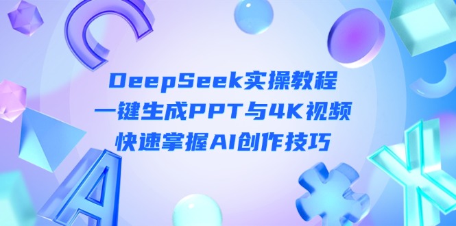 （14300期）DeepSeek入门实操教程：一键生成PPT与4K视频，快速掌握AI创作技巧-老K资源网