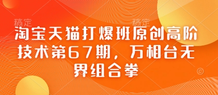 淘宝天猫打爆班原创高阶技术第67期，万相台无界组合拳-老K资源网