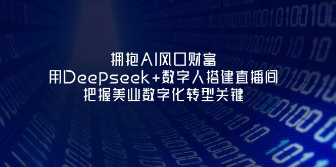 （14299期）拥抱AI风口财富：用Deepseek+数字人搭建直播间，把握美业数字化转型关键-老K资源网