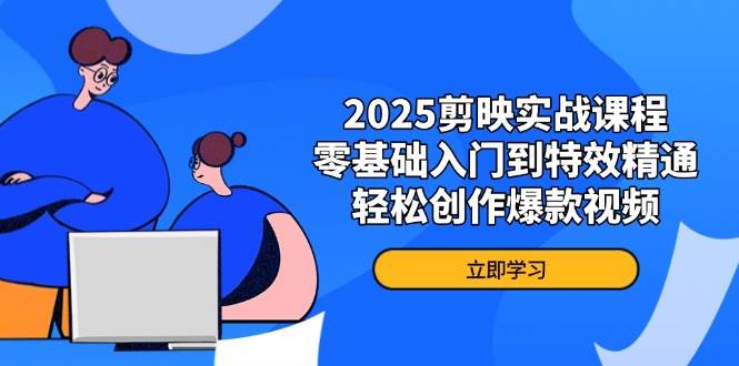 2025剪映实战课程，零基础入门到特效精通，轻松创作爆款视频-老K资源网