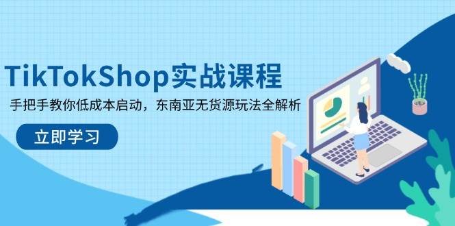 TikTokShop实战课程，手把手教你低成本启动，东南亚无货源玩法全解析-老K资源网