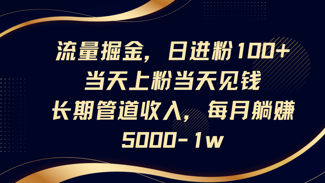 流量掘金，日进粉100+,当天上粉当天见钱，长期管道收入，每月躺赚5000-1w-老K资源网