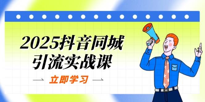 2025抖音同城引流实战课：单店模型+团购爆款逻辑，快速提升POI热度分-老K资源网
