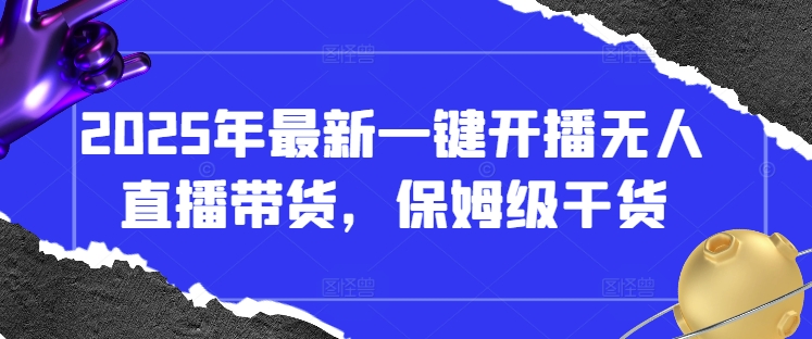 2025年最新一键开播无人直播带货，保姆级干货-老K资源网