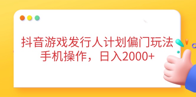 抖音游戏发行人计划偏门玩法，手机操作，日入2000+-老K资源网