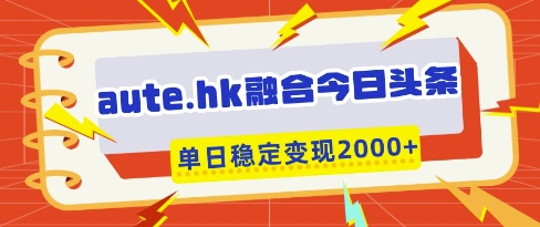 aute.hk融合今日头条，一键复制粘贴，单日稳定变现多张-老K资源网