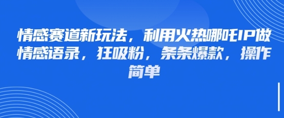 情感赛道新玩法，利用火热哪吒IP做情感语录，狂吸粉，条条爆款，操作简单-老K资源网