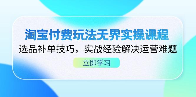 （14344期）淘宝付费玩法无界实操课程，选品补单技巧，实战经验解决运营难题-老K资源网