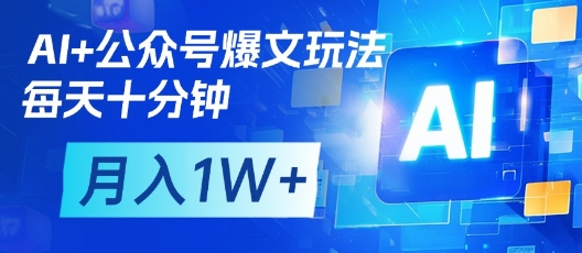 AI+公众号爆文玩法，每天十分钟，批量矩阵操作，月入1W+-老K资源网