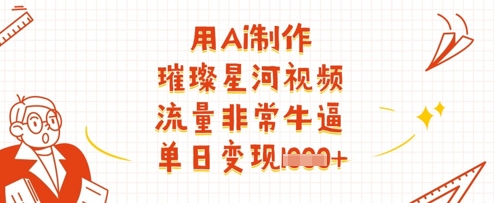 用Ai制作璀璨星河视频，流量非常牛逼，单日变现多张-老K资源网