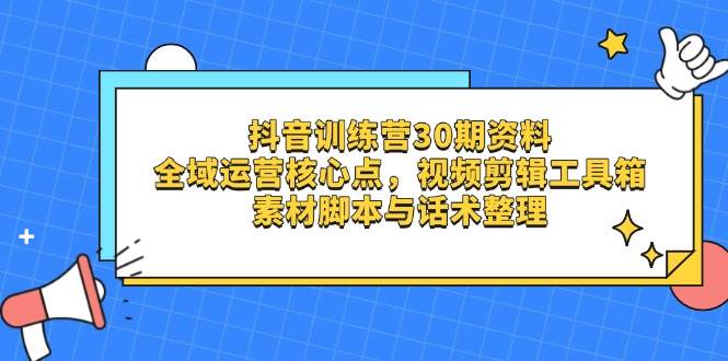 抖音训练营30期资料，全域运营核心点，视频剪辑工具箱 素材脚本与话术整理-老K资源网