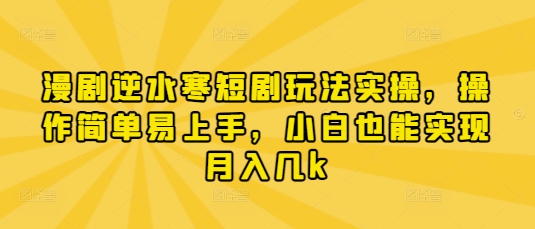 漫剧逆水寒短剧玩法实操，操作简单易上手，小白也能实现月入几k-老K资源网