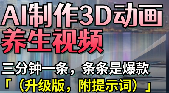 AI制作3D动画养生视频，三分钟一条，条条是爆款(升级版，附提示词)-老K资源网