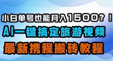 小白单号也能月入1500？AI一键搞定旅游视频，最新携程搬砖教程-老K资源网