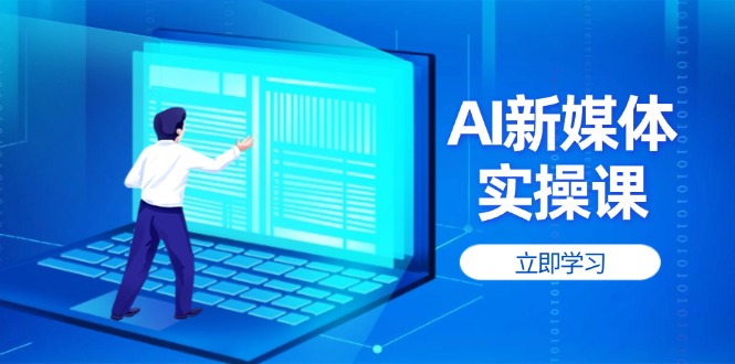 （14346期）AI新媒体实操课，快速提升账号权重，打造高曝光主页与爆款内容-老K资源网