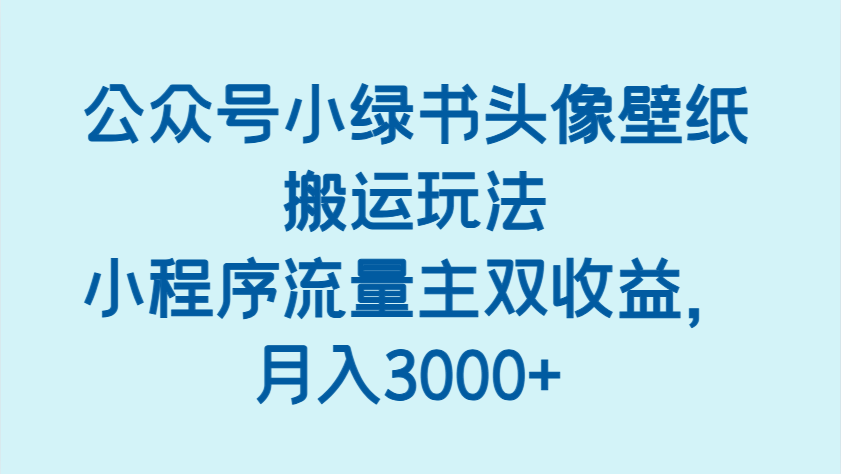 公众号小绿书头像壁纸搬运玩法，小程序流量主双收益，月入3000+-老K资源网