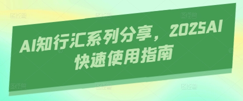 AI知行汇系列分享，2025AI快速使用指南-老K资源网