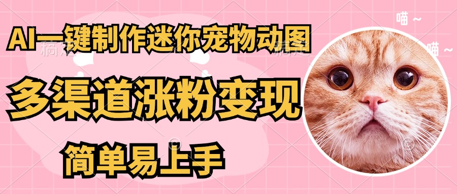 AI搬砖一件制作超迷你宠物图，5分钟一个成品，多渠道引流涨粉变现，简…-老K资源网