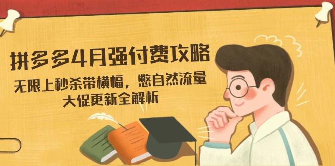 拼多多4月强付费攻略，无限上秒杀带横幅，憋自然流量，大促更新全解析-老K资源网