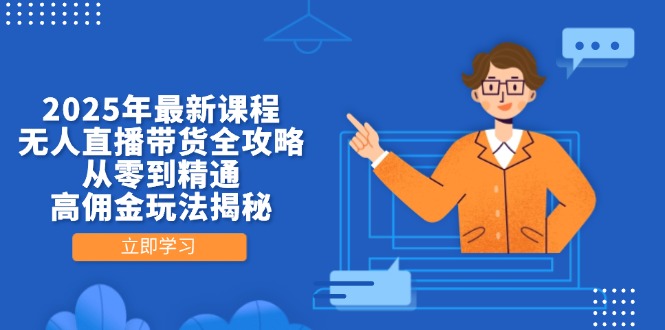 2025年最新课程，无人直播带货全攻略，从零到精通，高佣金玩法揭秘-老K资源网
