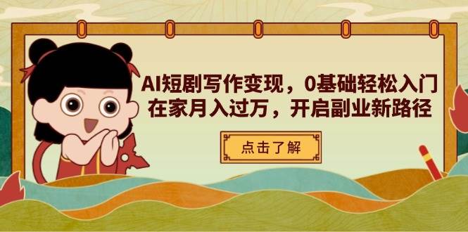 AI短剧写作变现，0基础轻松入门，在家月入过万，开启副业新路径-老K资源网