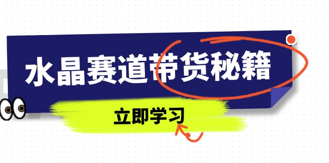 水晶赛道带货秘籍，国学结合、短视频起号、拍摄技巧、直播话术等内容-老K资源网
