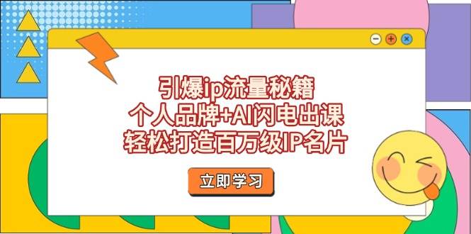 引爆ip流量秘籍，个人品牌+AI闪电出课，轻松打造百万级IP名片-老K资源网