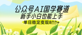 公众号AI国学爆文，国学赛道风口，新手小白也能轻松上手，单日稳定变现几张-老K资源网