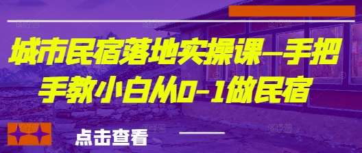 城市民宿落地实操课—手把手教小白从0-1做民宿-老K资源网