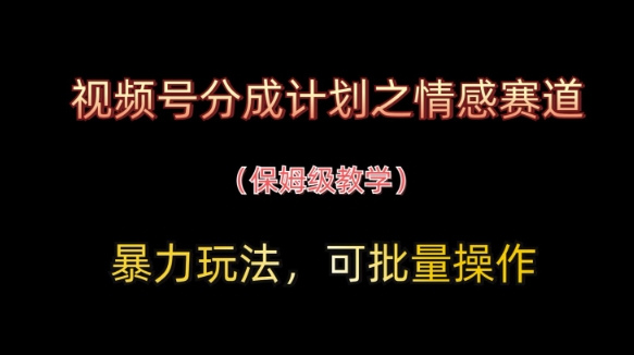 视频号分成计划之情感赛道暴力玩法，可批量操作，保姆级教学-老K资源网