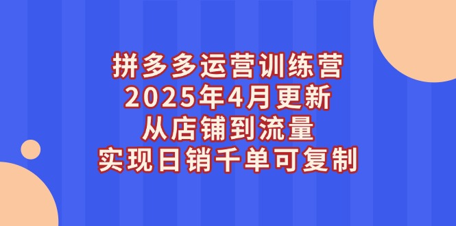 （14469期）拼多多运营训练营2025年4月更新，从店铺到流量，实现日销千单可复制-老K资源网
