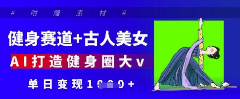 健身赛道+古人美女，AI打造健身圈大v，单日变现多张-老K资源网