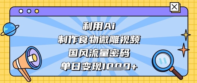 利用Ai制作食物微雕视频，国风流量密码，单日变现数张-老K资源网
