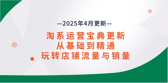 （14468期）淘系运营宝典2025年4月更新，从基础到精通，玩转店铺流量与销量-老K资源网