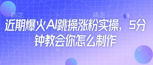 近期爆火AI跳操涨粉实操，5分钟教会你怎么制作-老K资源网