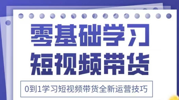 抖音全新短视频带货运营技巧，2025年新课，0到1学习短视频带货全新运营技巧-老K资源网