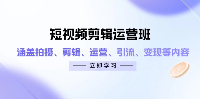 （14457期）短视频剪辑运营班：涵盖拍摄、剪辑、运营、引流、变现等内容-老K资源网