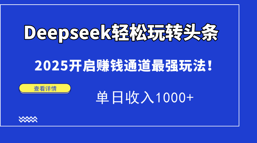 （14453期）Deepseek轻松玩转头条，2025开启赚钱通道最强玩法！单日收入1000+-老K资源网