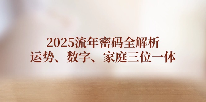 2025流年密码全解析，运势、数字、家庭三位一体-老K资源网