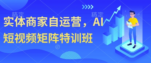 实体商家自运营，AI短视频矩阵特训班-老K资源网