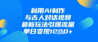 利用AI制作与古人对话的视频，最新玩法引爆流量，单日变现1k-老K资源网