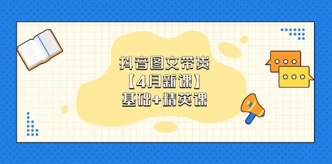 抖音图文带货，基础课+精英课：0基础小白掌握各赛道带货技巧【4月新课】-老K资源网