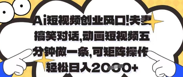 Ai短视频创业风口，夫妻搞笑对话，动画短视频五分钟做一条，可矩阵操作，轻松日入1k+-老K资源网