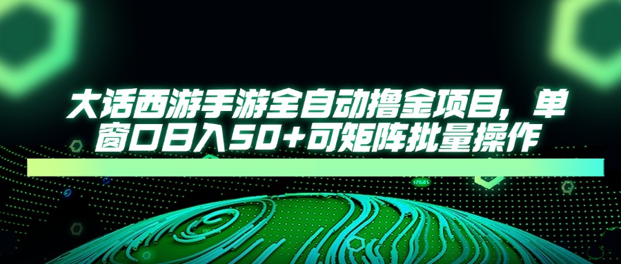 （14498期）大话西游手游全自动撸金项目，单窗口日入50+可矩阵批量操作-老K资源网