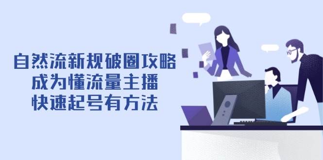 自然流新规破圈攻略【4月6更新】：成为懂流量主播，快速起号有方法-老K资源网